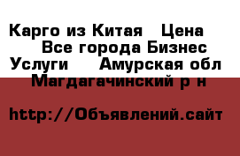 Карго из Китая › Цена ­ 100 - Все города Бизнес » Услуги   . Амурская обл.,Магдагачинский р-н